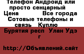 Телефон Андроид или просто сенцарный  › Цена ­ 1 000 - Все города Сотовые телефоны и связь » Куплю   . Бурятия респ.,Улан-Удэ г.